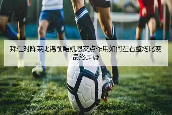 拜仁对阵莱比锡前瞻凯恩支点作用如何左右整场比赛最终走势